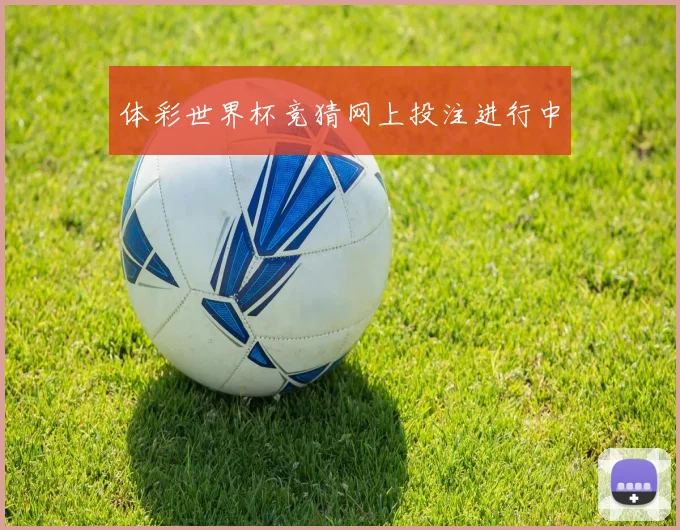 体彩世界杯竞猜网上投注进行中