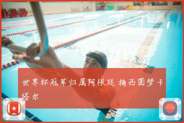 世界杯冠军归属阿根廷 梅西圆梦卡塔尔