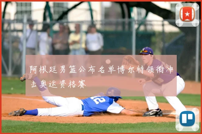 阿根廷男篮公布名单博尔特领衔冲击奥运资格赛