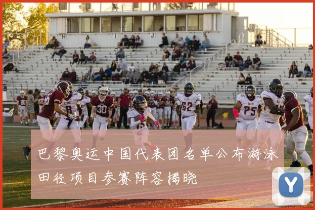 巴黎奥运中国代表团名单公布游泳田径项目参赛阵容揭晓