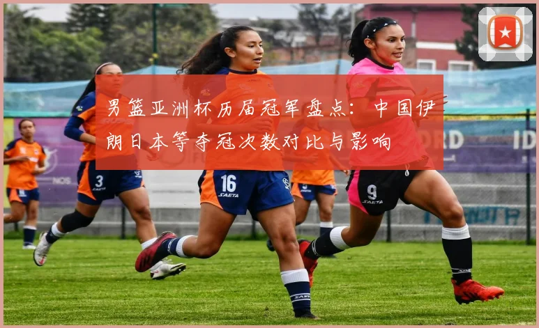 男篮亚洲杯历届冠军盘点：中国伊朗日本等夺冠次数对比与影响