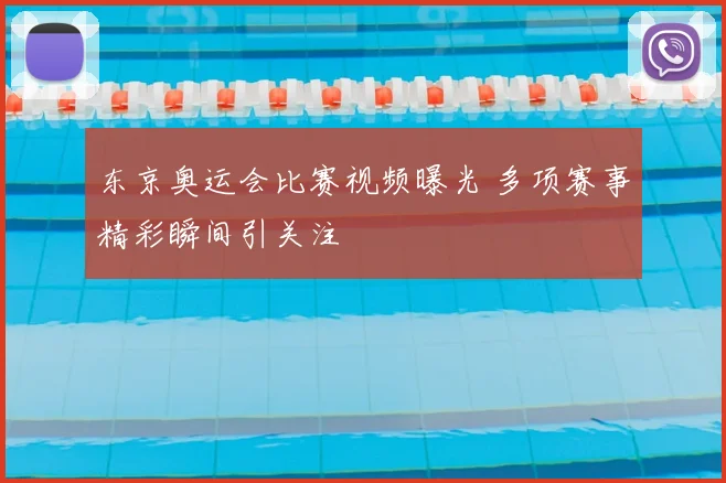 东京奥运会比赛视频曝光 多项赛事精彩瞬间引关注