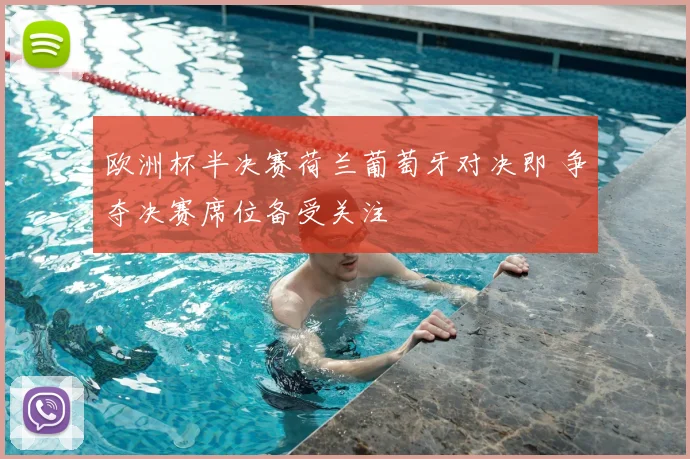 欧洲杯半决赛荷兰葡萄牙对决即 争夺决赛席位备受关注