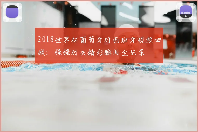 2018世界杯葡萄牙对西班牙视频回顾:强强对决精彩瞬间全记录