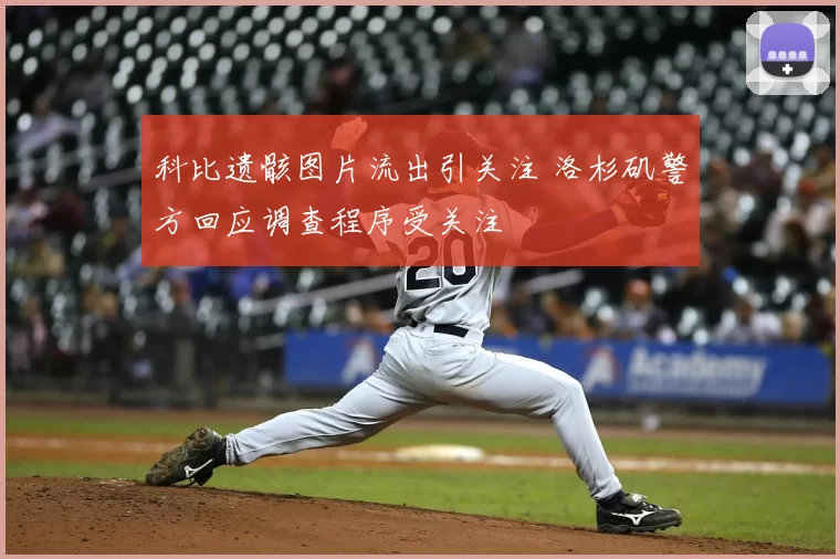 科比遗骸图片流出引关注 洛杉矶警方回应调查程序受关注