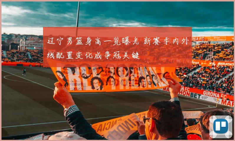 辽宁男篮身高一览曝光 新赛季内外线配置变化成争冠关键