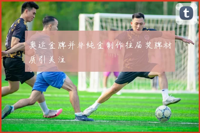 奥运金牌并非纯金制作往届奖牌材质引关注