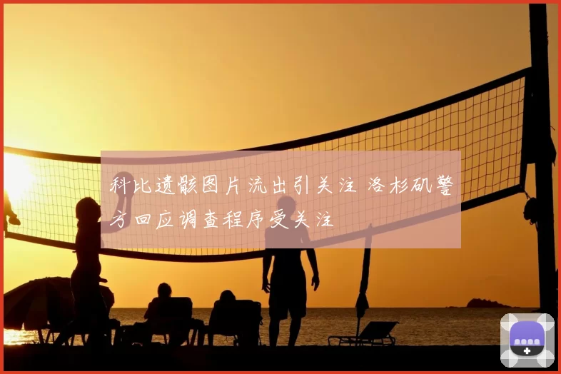 科比遗骸图片流出引关注 洛杉矶警方回应调查程序受关注