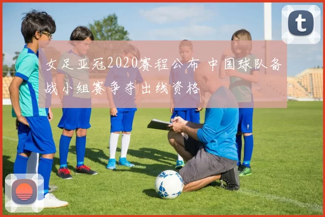 女足亚冠2020赛程公布 中国球队备战小组赛争夺出线资格
