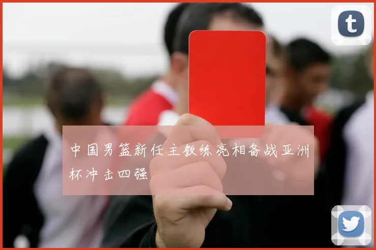 中国男篮新任主教练亮相备战亚洲杯冲击四强