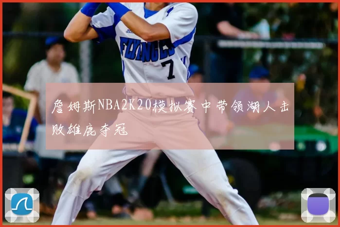 詹姆斯NBA2K20模拟赛中带领湖人击败雄鹿夺冠