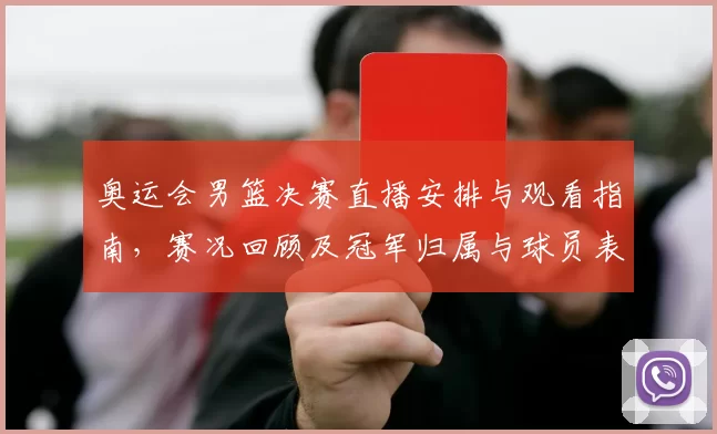 奥运会男篮决赛直播安排与观看指南,赛况回顾及冠军归属与球员表现影响
