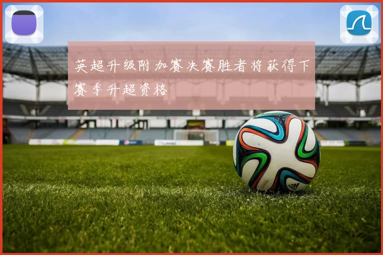 英超升级附加赛决赛胜者将获得下赛季升超资格