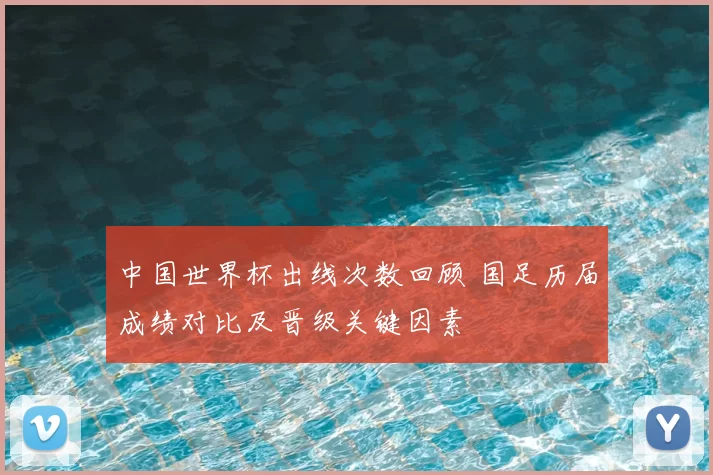 中国世界杯出线次数回顾 国足历届成绩对比及晋级关键因素
