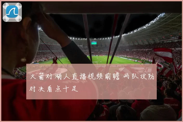 火箭对湖人直播视频前瞻 两队攻防对决看点十足
