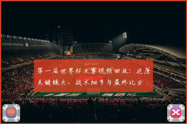 第一届世界杯决赛视频回放:还原关键镜头、战术细节与最终比分