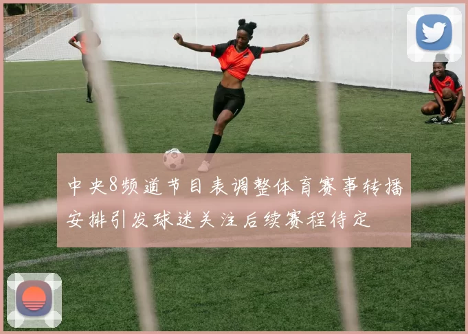 中央8频道节目表调整体育赛事转播安排引发球迷关注后续赛程待定