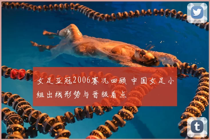 女足亚冠2006赛况回顾 中国女足小组出线形势与晋级看点