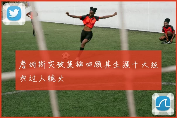 詹姆斯突破集锦回顾其生涯十大经典过人镜头