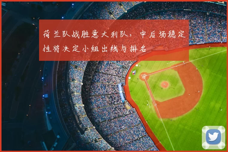 荷兰队战胜意大利队,中后场稳定性将决定小组出线与排名