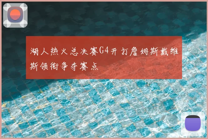 湖人热火总决赛G4开打詹姆斯戴维斯领衔争夺赛点