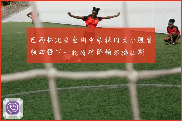 巴西杯比分查询中弗拉门戈小胜晋级四强下一轮将对阵帕尔梅拉斯