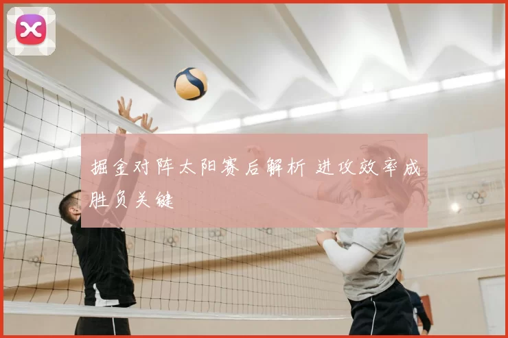 掘金对阵太阳赛后解析 进攻效率成胜负关键