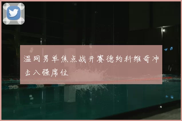 温网男单焦点战开赛德约科维奇冲击八强席位