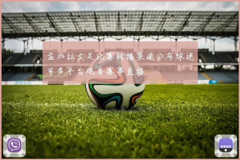 孟加拉女足比赛转播渠道公布球迷可多平台观看赛事直播