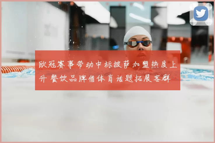 欧冠赛事带动中标披萨加盟热度上升 餐饮品牌借体育话题拓展客群