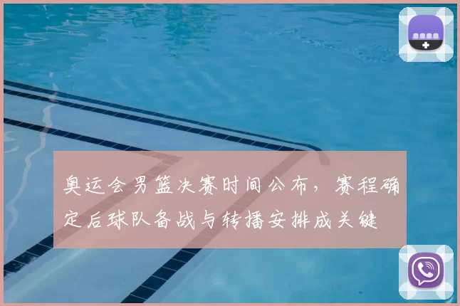 奥运会男篮决赛时间公布，赛程确定后球队备战与转播安排成关键