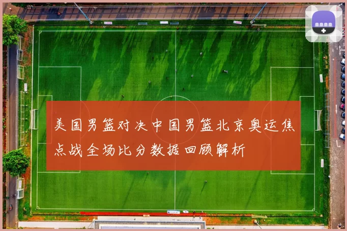 美国男篮对决中国男篮北京奥运焦点战全场比分数据回顾解析