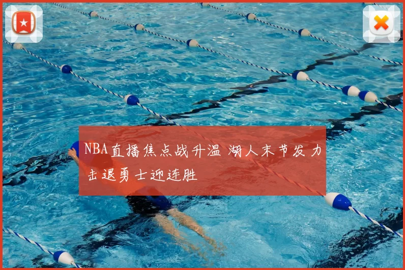 NBA直播焦点战升温 湖人末节发力击退勇士迎连胜