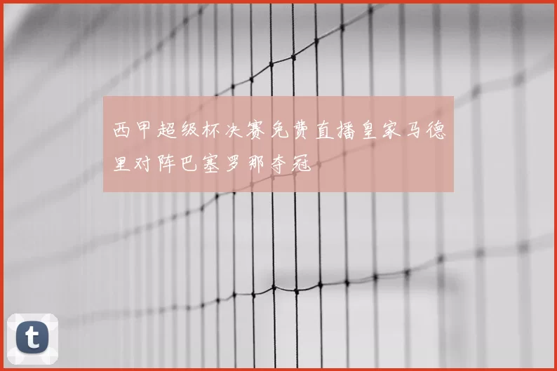 西甲超级杯决赛免费直播皇家马德里对阵巴塞罗那夺冠