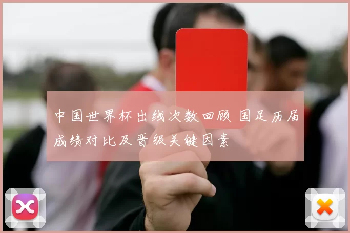中国世界杯出线次数回顾 国足历届成绩对比及晋级关键因素