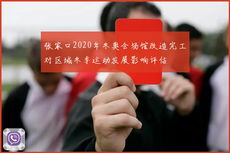 张家口2020年冬奥会场馆改造完工对区域冬季运动发展影响评估