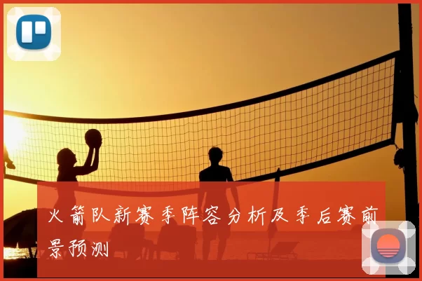 火箭队新赛季阵容分析及季后赛前景预测