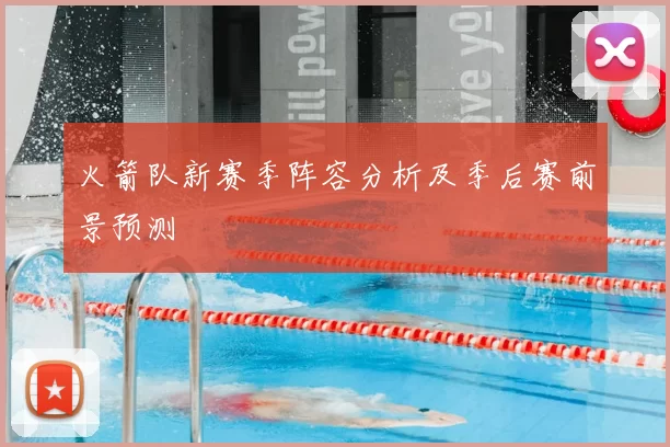 火箭队新赛季阵容分析及季后赛前景预测