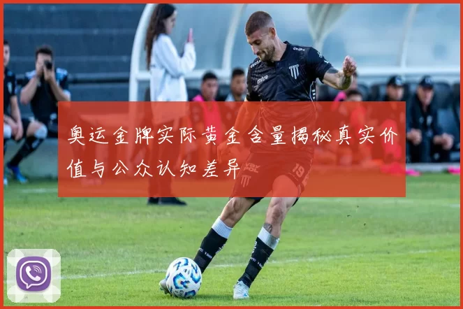 奥运金牌实际黄金含量揭秘真实价值与公众认知差异
