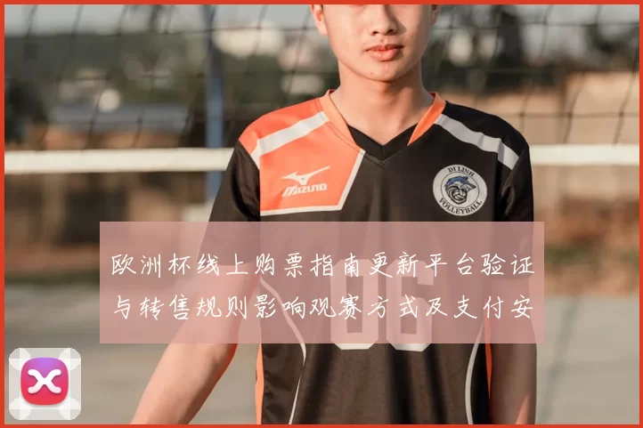 欧洲杯线上购票指南更新平台验证与转售规则影响观赛方式及支付安全提示
