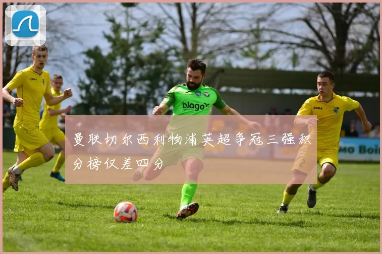 曼联切尔西利物浦英超争冠三强积分榜仅差四分