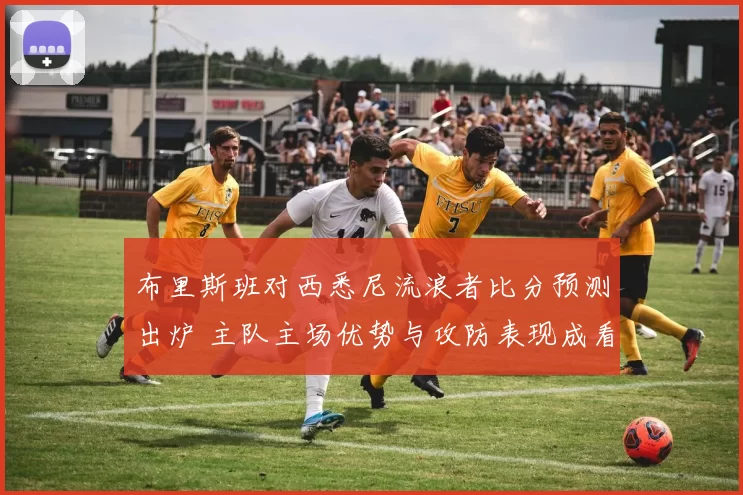 布里斯班对西悉尼流浪者比分预测出炉 主队主场优势与攻防表现成看点