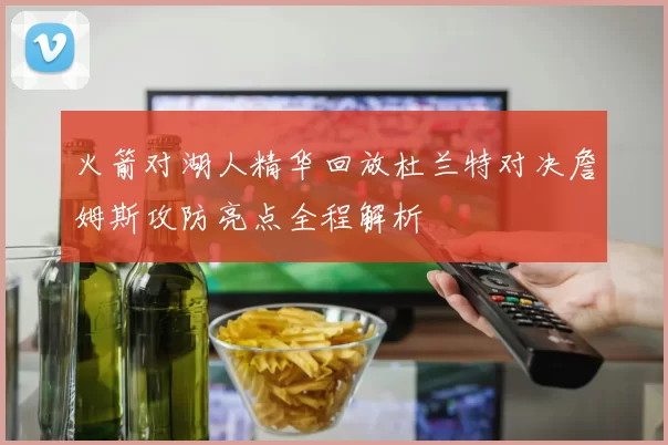 火箭对湖人精华回放杜兰特对决詹姆斯攻防亮点全程解析